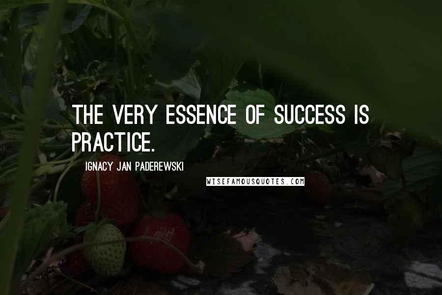 Ignacy Jan Paderewski Quotes: The very essence of success is practice.