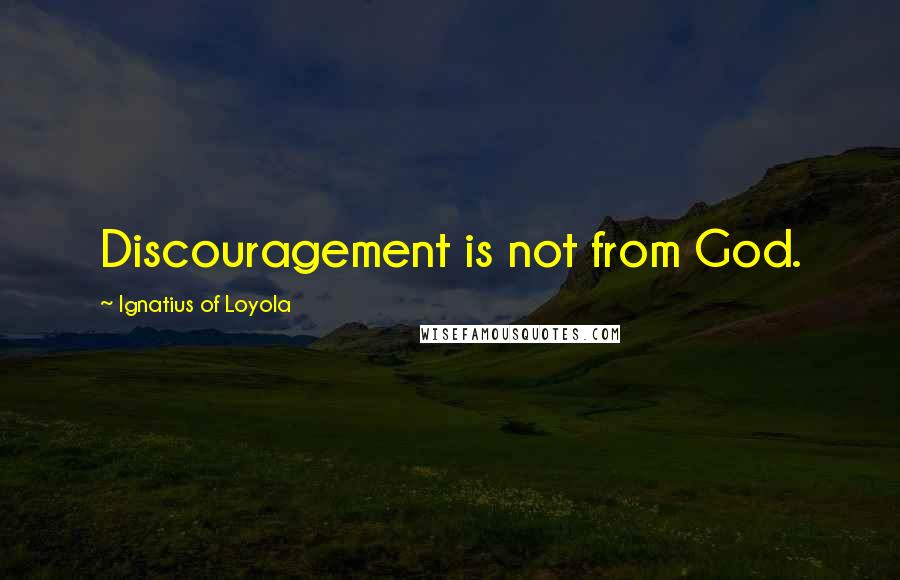 Ignatius Of Loyola Quotes: Discouragement is not from God.