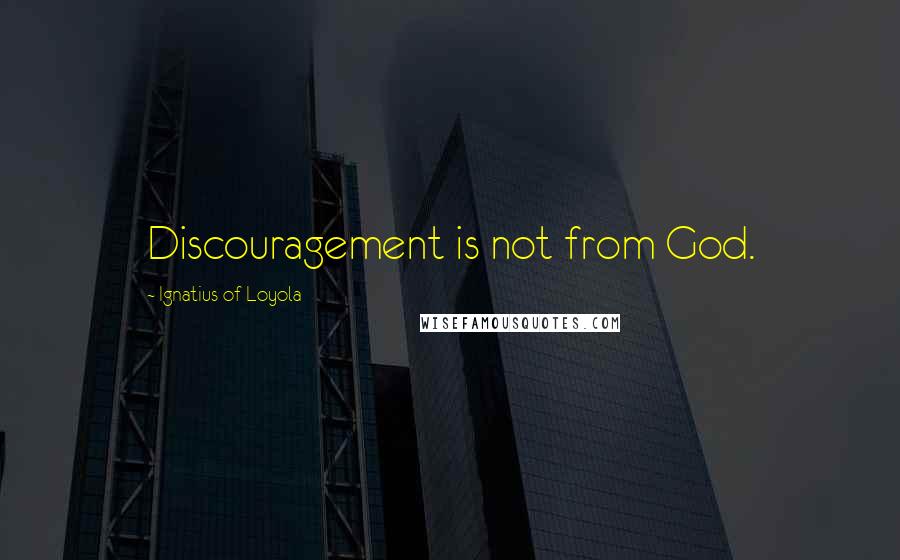 Ignatius Of Loyola Quotes: Discouragement is not from God.