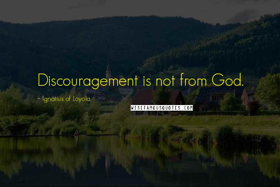 Ignatius Of Loyola Quotes: Discouragement is not from God.