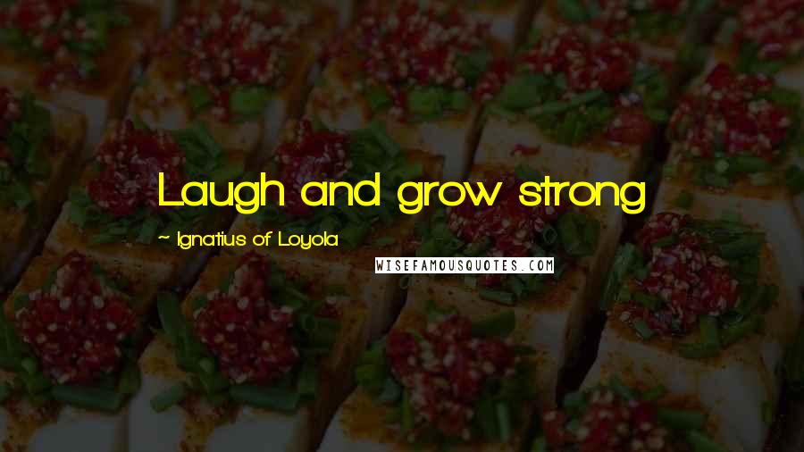 Ignatius Of Loyola Quotes: Laugh and grow strong