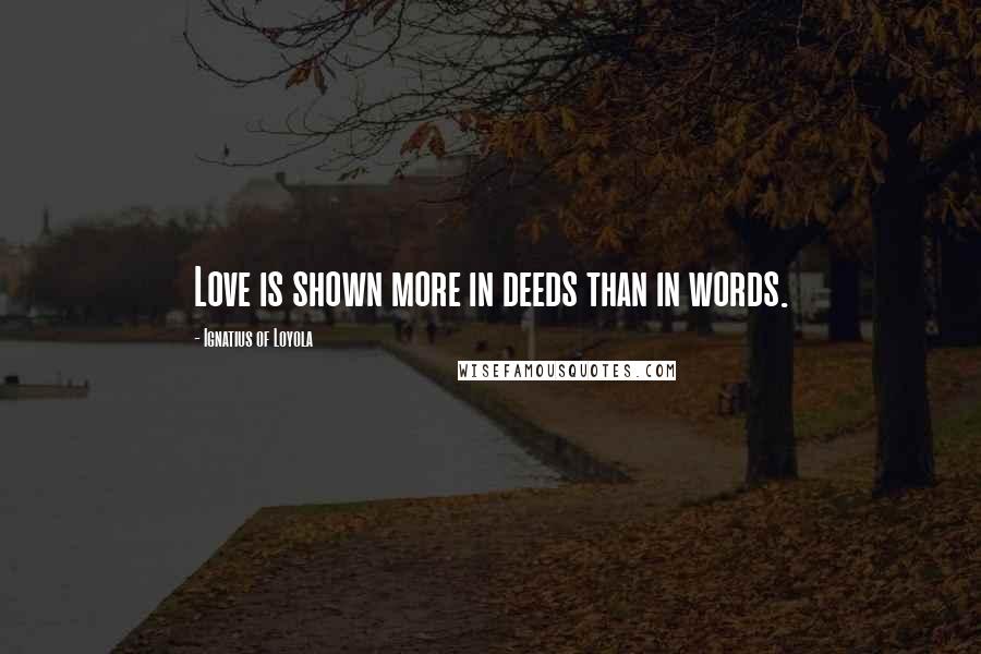 Ignatius Of Loyola Quotes: Love is shown more in deeds than in words.