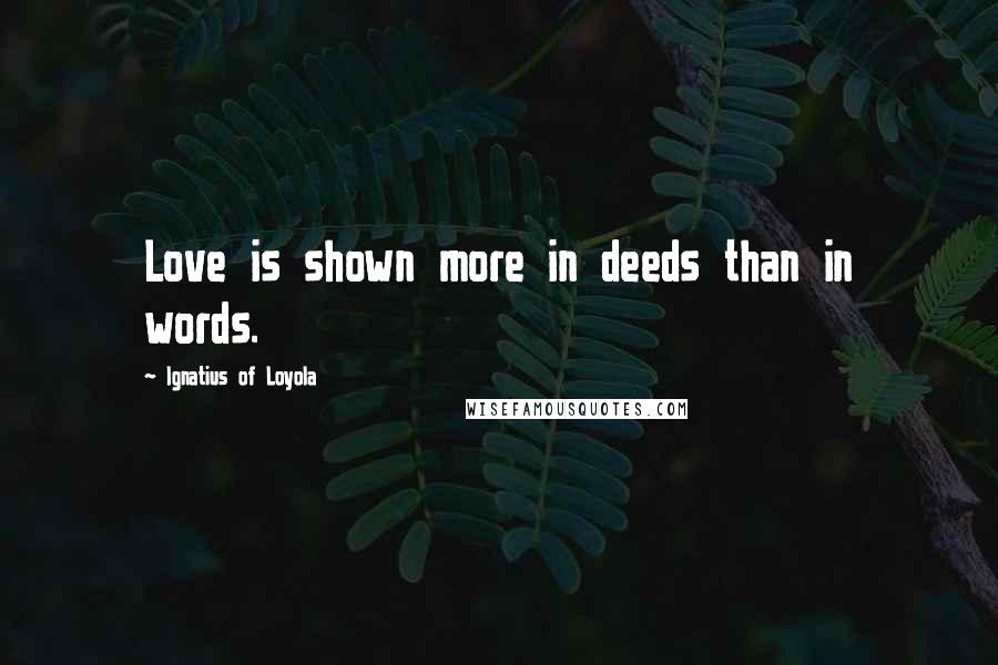 Ignatius Of Loyola Quotes: Love is shown more in deeds than in words.