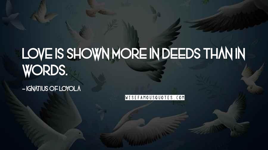 Ignatius Of Loyola Quotes: Love is shown more in deeds than in words.