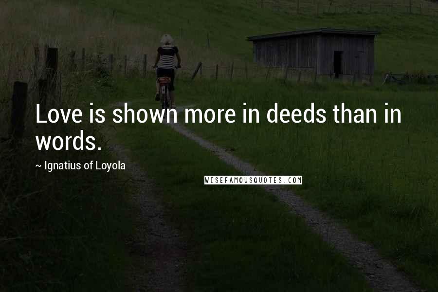 Ignatius Of Loyola Quotes: Love is shown more in deeds than in words.