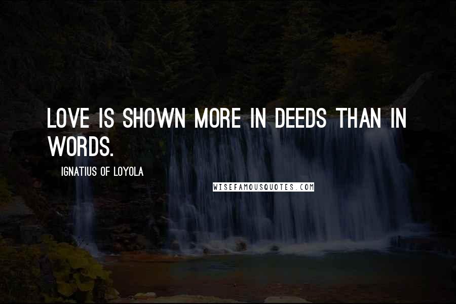 Ignatius Of Loyola Quotes: Love is shown more in deeds than in words.