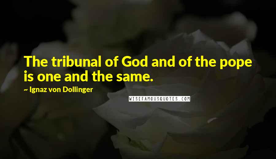 Ignaz Von Dollinger Quotes: The tribunal of God and of the pope is one and the same.