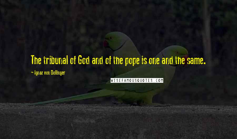 Ignaz Von Dollinger Quotes: The tribunal of God and of the pope is one and the same.
