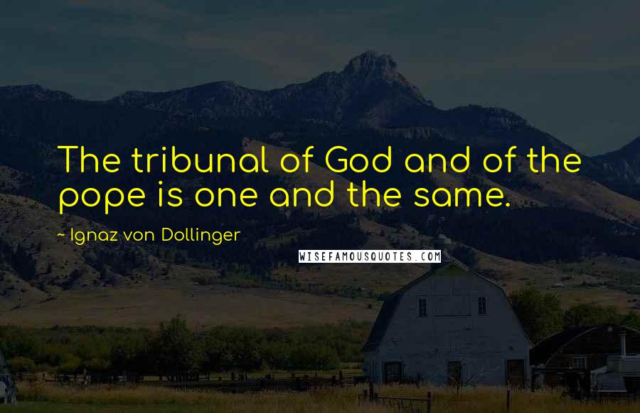 Ignaz Von Dollinger Quotes: The tribunal of God and of the pope is one and the same.
