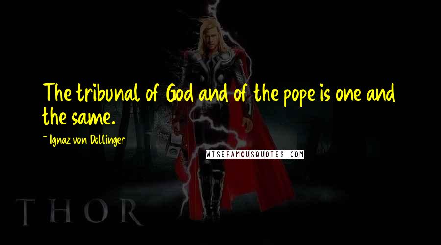 Ignaz Von Dollinger Quotes: The tribunal of God and of the pope is one and the same.