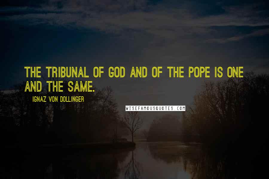 Ignaz Von Dollinger Quotes: The tribunal of God and of the pope is one and the same.