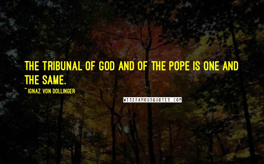Ignaz Von Dollinger Quotes: The tribunal of God and of the pope is one and the same.