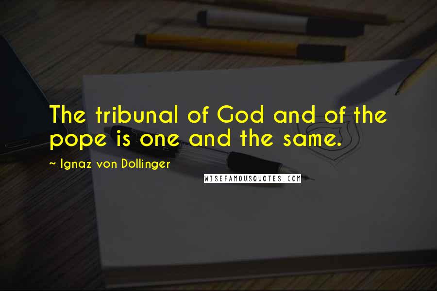 Ignaz Von Dollinger Quotes: The tribunal of God and of the pope is one and the same.
