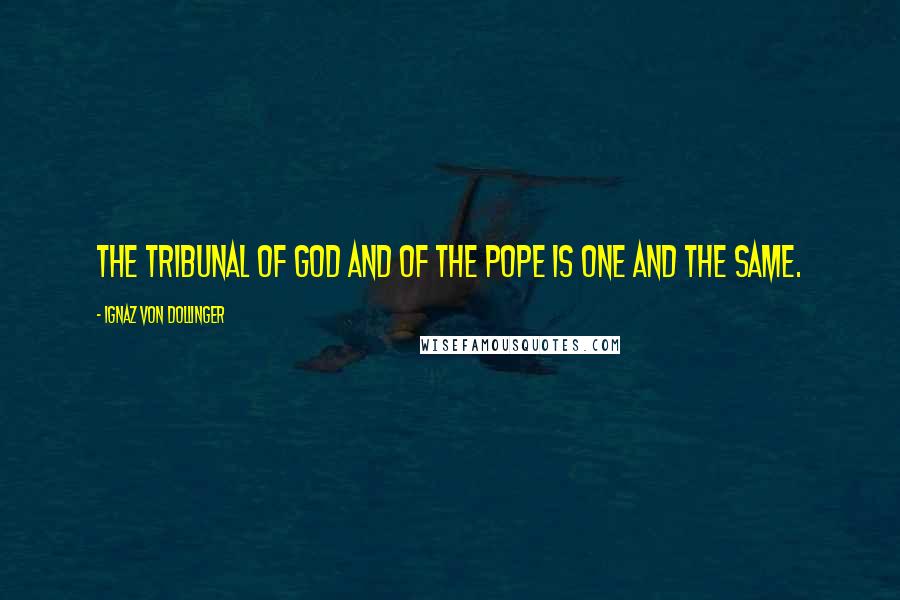 Ignaz Von Dollinger Quotes: The tribunal of God and of the pope is one and the same.