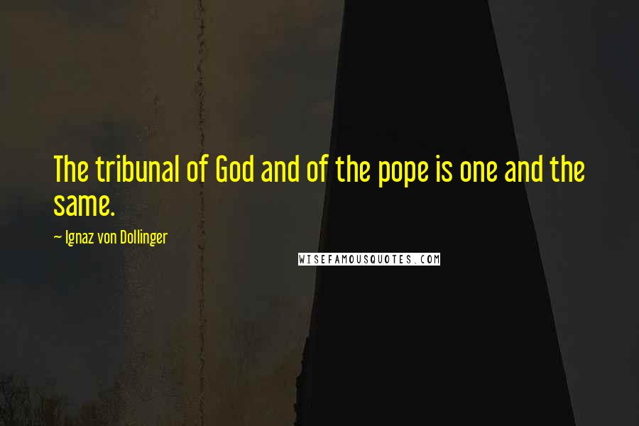 Ignaz Von Dollinger Quotes: The tribunal of God and of the pope is one and the same.