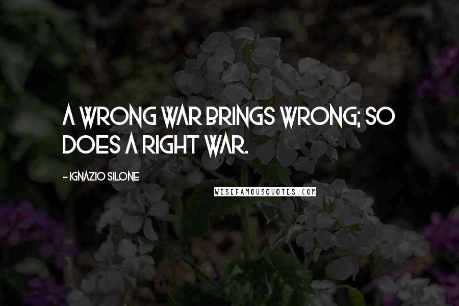 Ignazio Silone Quotes: A wrong war brings wrong; so does a right war.