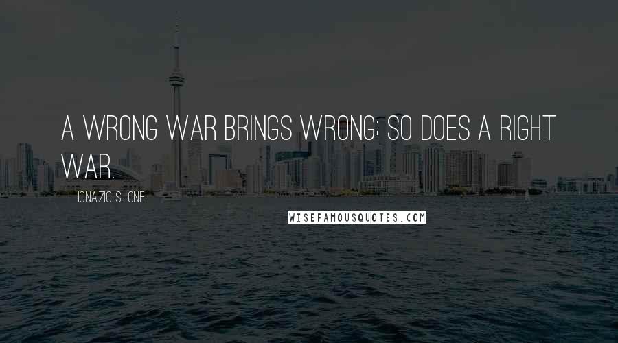 Ignazio Silone Quotes: A wrong war brings wrong; so does a right war.