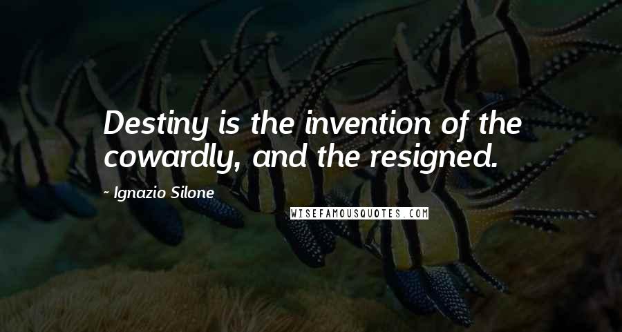 Ignazio Silone Quotes: Destiny is the invention of the cowardly, and the resigned.