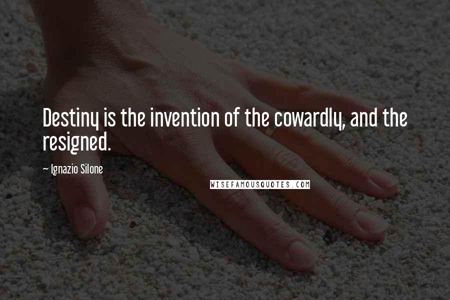 Ignazio Silone Quotes: Destiny is the invention of the cowardly, and the resigned.