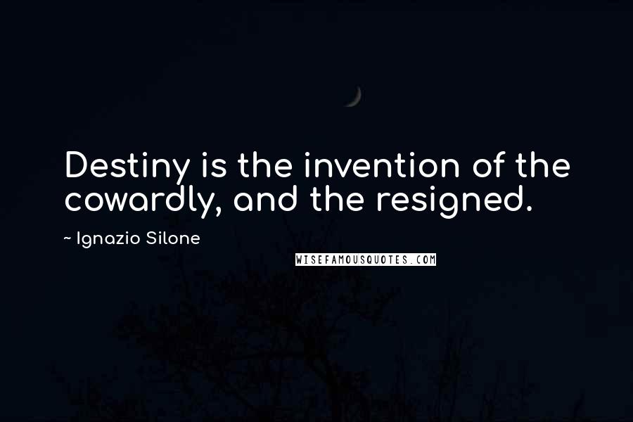 Ignazio Silone Quotes: Destiny is the invention of the cowardly, and the resigned.