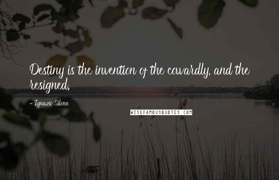 Ignazio Silone Quotes: Destiny is the invention of the cowardly, and the resigned.