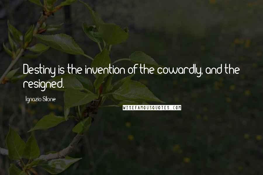 Ignazio Silone Quotes: Destiny is the invention of the cowardly, and the resigned.