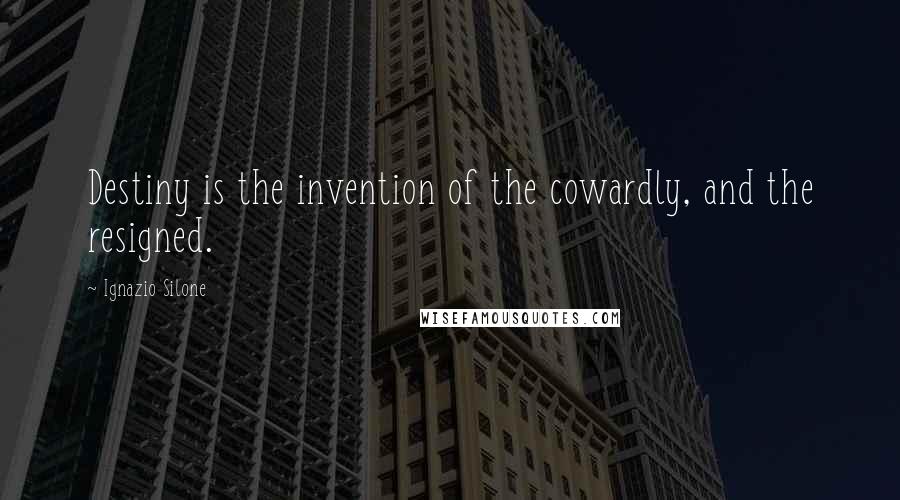 Ignazio Silone Quotes: Destiny is the invention of the cowardly, and the resigned.