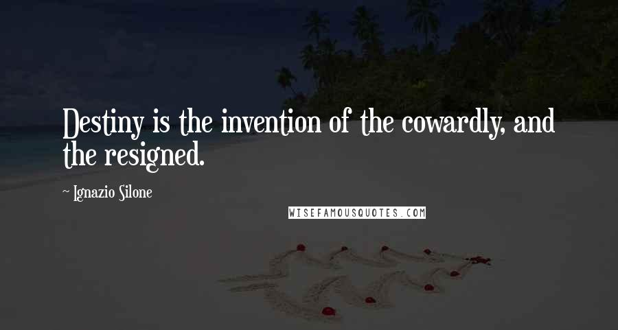 Ignazio Silone Quotes: Destiny is the invention of the cowardly, and the resigned.