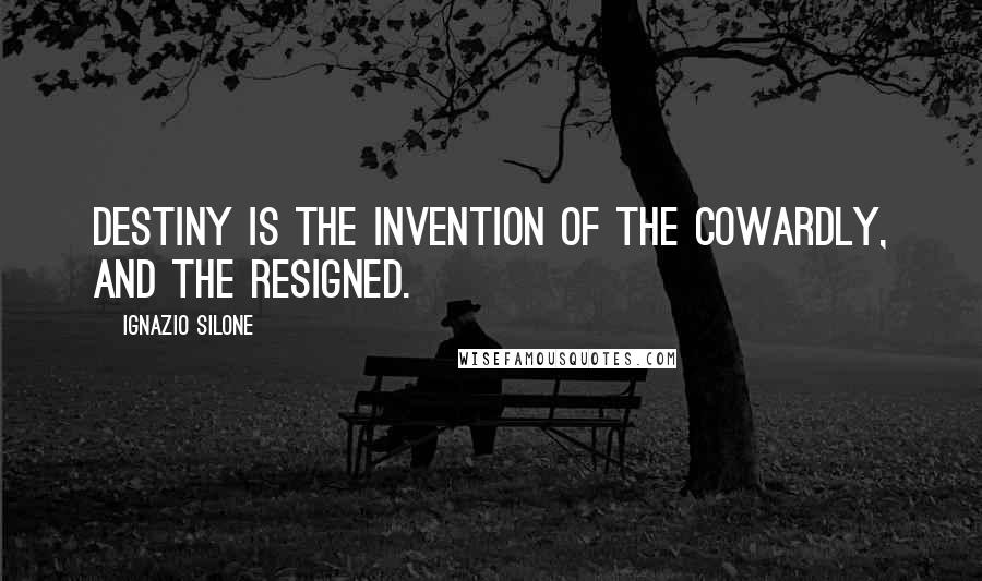 Ignazio Silone Quotes: Destiny is the invention of the cowardly, and the resigned.