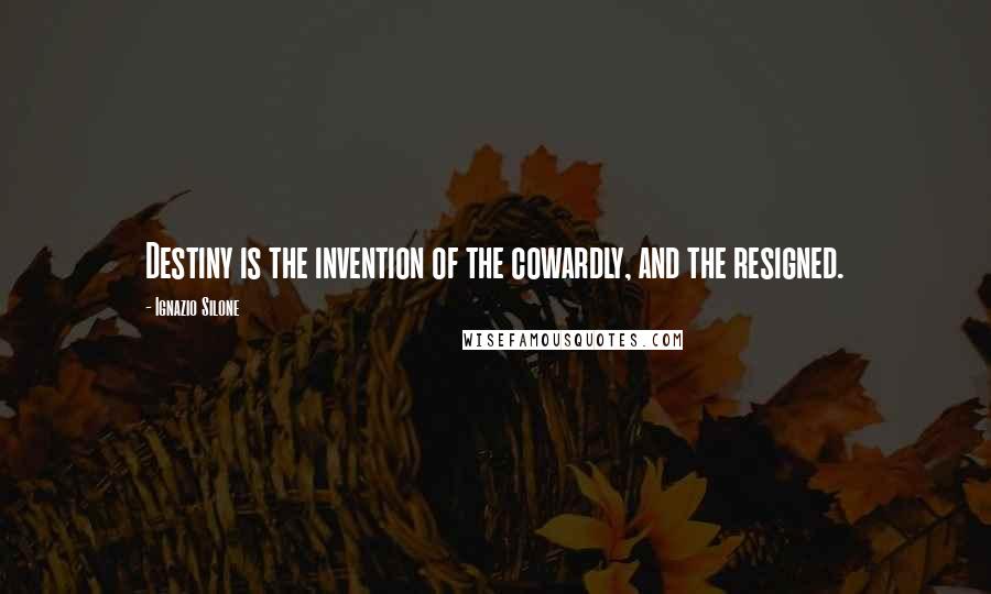 Ignazio Silone Quotes: Destiny is the invention of the cowardly, and the resigned.