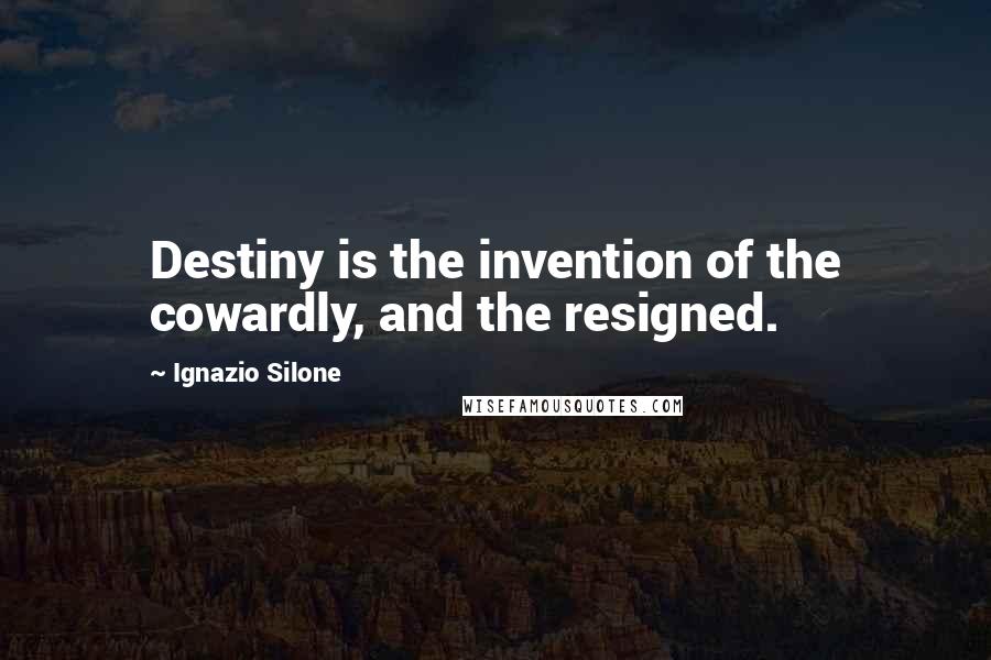 Ignazio Silone Quotes: Destiny is the invention of the cowardly, and the resigned.