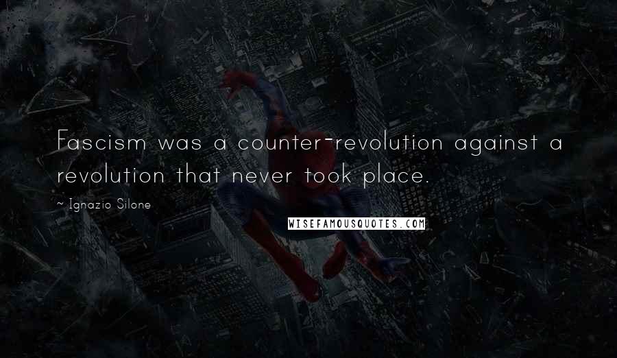 Ignazio Silone Quotes: Fascism was a counter-revolution against a revolution that never took place.