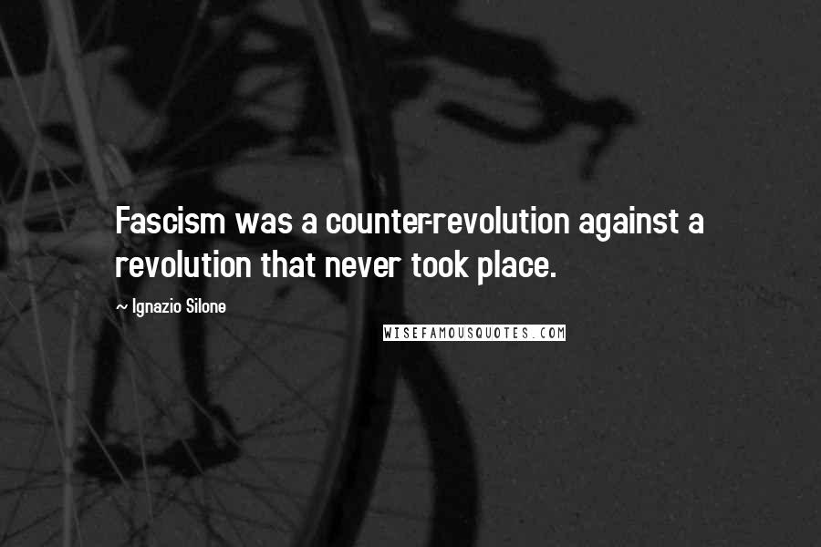 Ignazio Silone Quotes: Fascism was a counter-revolution against a revolution that never took place.