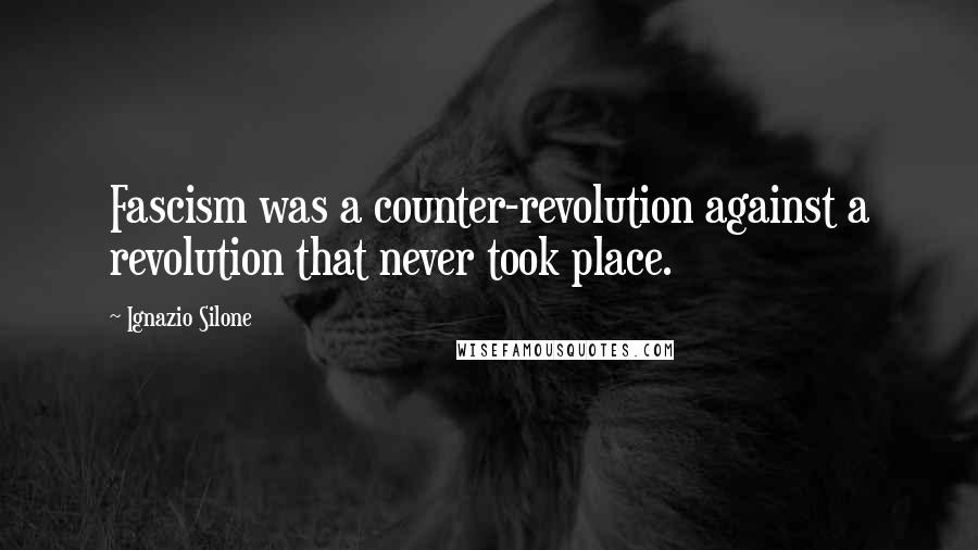 Ignazio Silone Quotes: Fascism was a counter-revolution against a revolution that never took place.