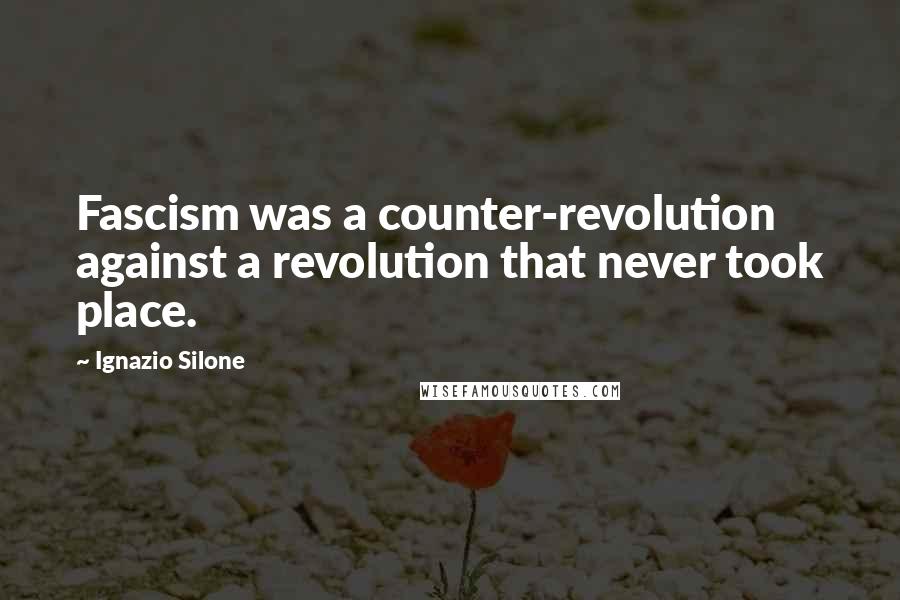 Ignazio Silone Quotes: Fascism was a counter-revolution against a revolution that never took place.