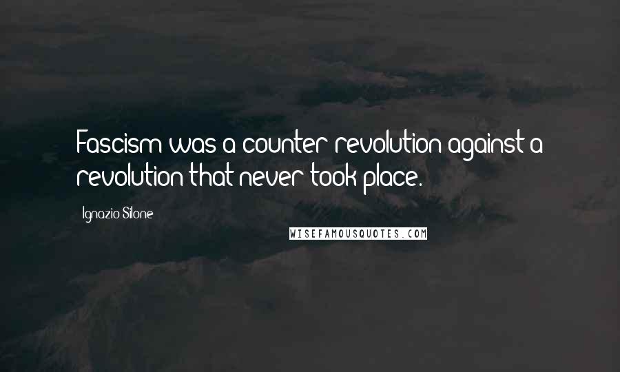 Ignazio Silone Quotes: Fascism was a counter-revolution against a revolution that never took place.