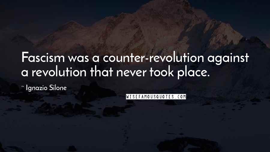 Ignazio Silone Quotes: Fascism was a counter-revolution against a revolution that never took place.