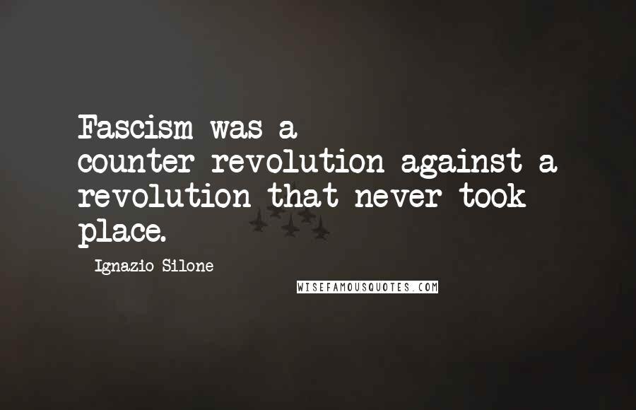 Ignazio Silone Quotes: Fascism was a counter-revolution against a revolution that never took place.