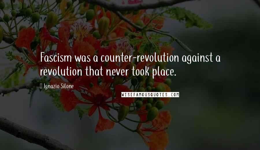 Ignazio Silone Quotes: Fascism was a counter-revolution against a revolution that never took place.