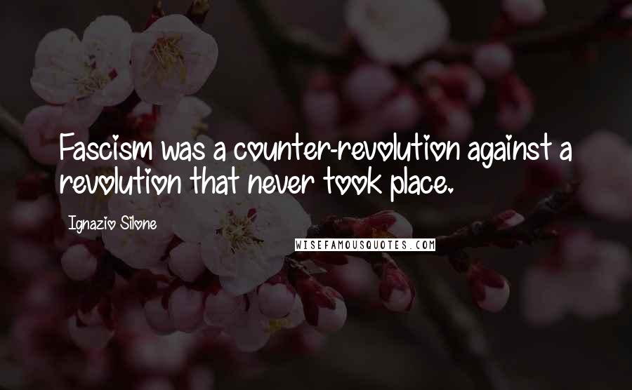 Ignazio Silone Quotes: Fascism was a counter-revolution against a revolution that never took place.