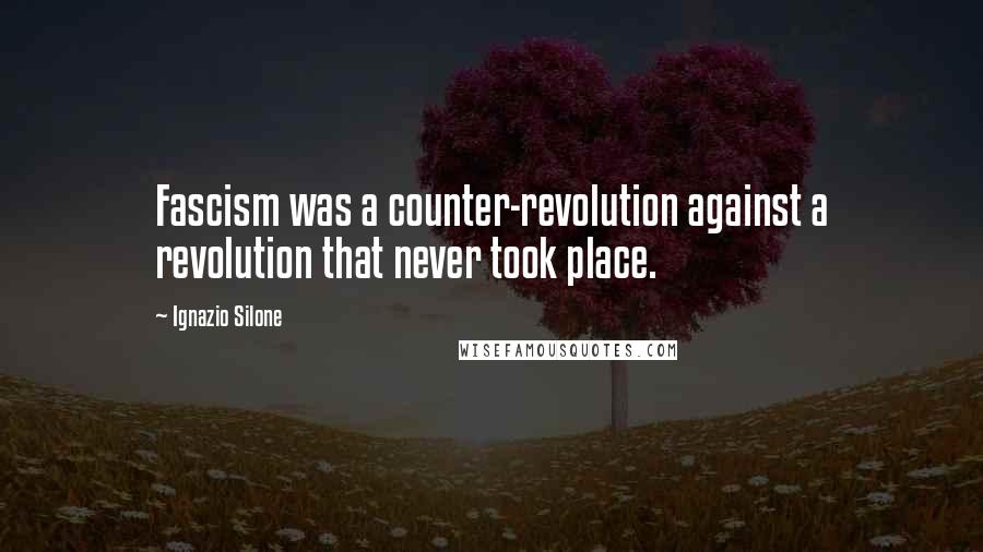 Ignazio Silone Quotes: Fascism was a counter-revolution against a revolution that never took place.