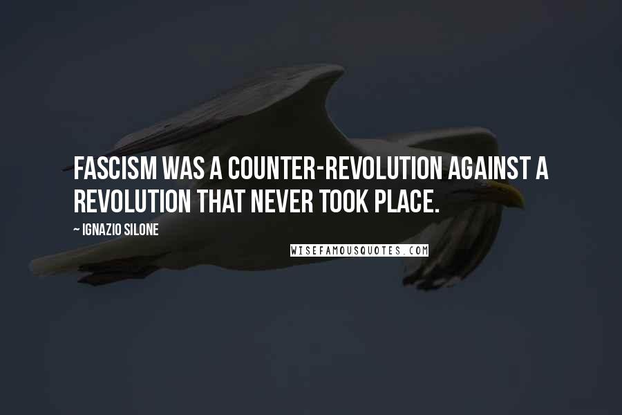 Ignazio Silone Quotes: Fascism was a counter-revolution against a revolution that never took place.