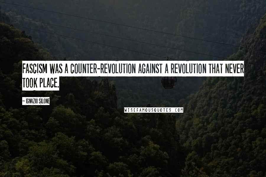 Ignazio Silone Quotes: Fascism was a counter-revolution against a revolution that never took place.