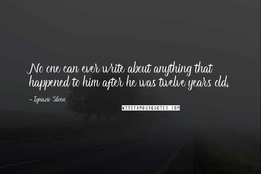 Ignazio Silone Quotes: No one can ever write about anything that happened to him after he was twelve years old.