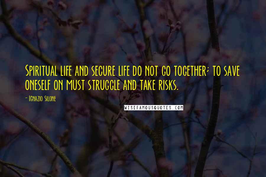 Ignazio Silone Quotes: Spiritual life and secure life do not go together; to save oneself on must struggle and take risks.