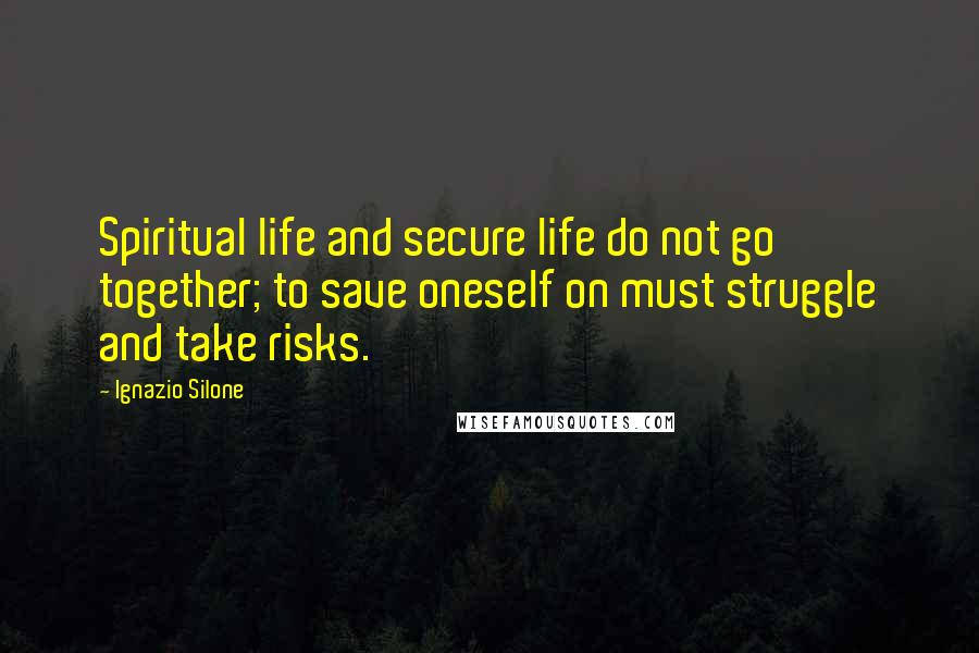 Ignazio Silone Quotes: Spiritual life and secure life do not go together; to save oneself on must struggle and take risks.