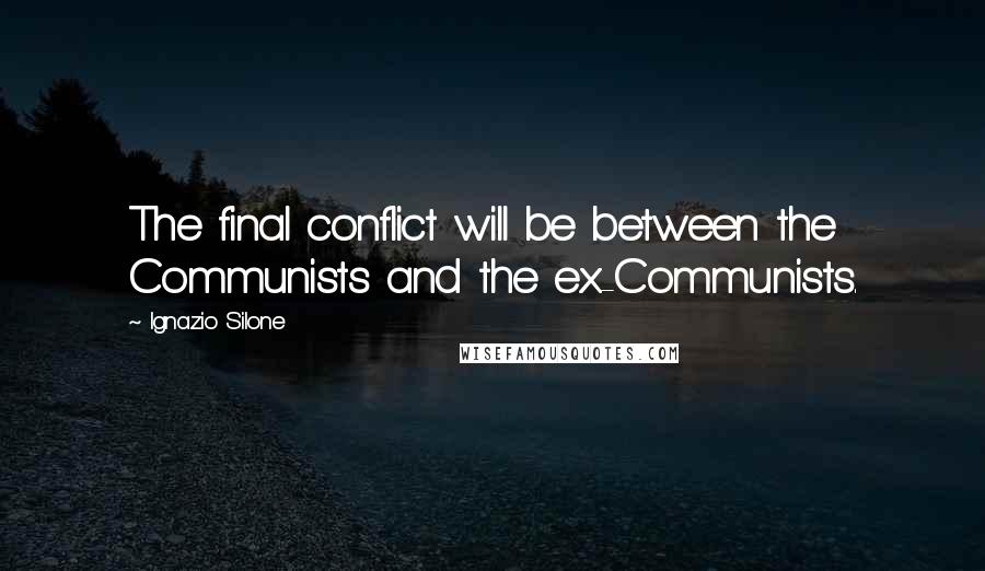 Ignazio Silone Quotes: The final conflict will be between the Communists and the ex-Communists.