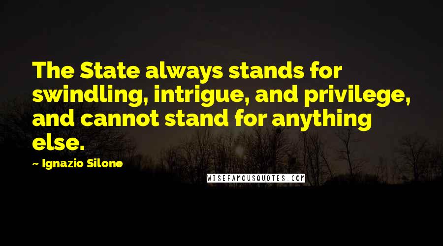 Ignazio Silone Quotes: The State always stands for swindling, intrigue, and privilege, and cannot stand for anything else.