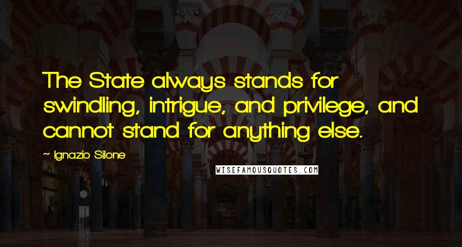 Ignazio Silone Quotes: The State always stands for swindling, intrigue, and privilege, and cannot stand for anything else.