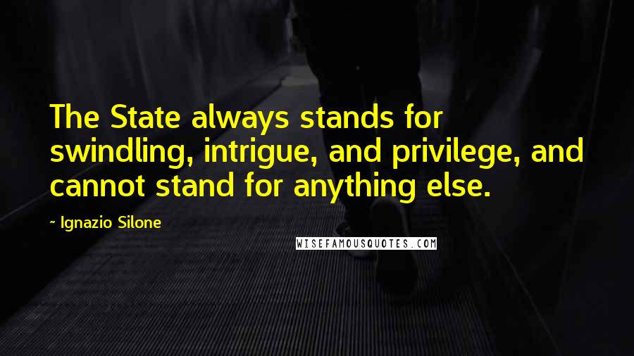 Ignazio Silone Quotes: The State always stands for swindling, intrigue, and privilege, and cannot stand for anything else.